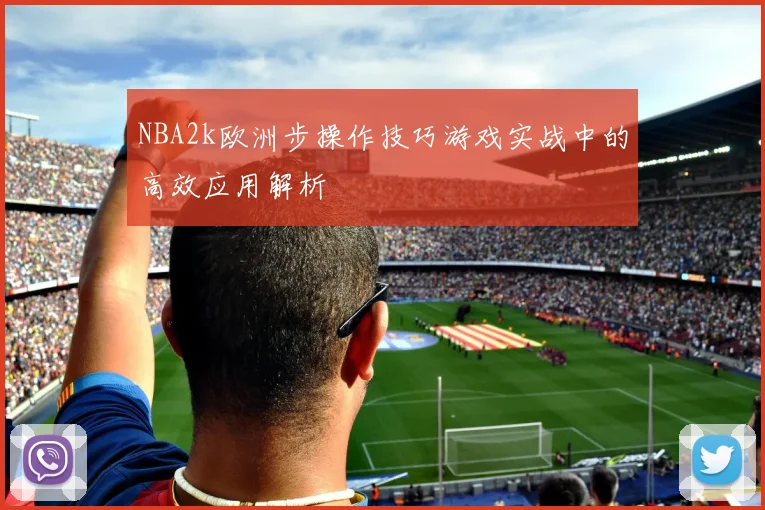 NBA2k欧洲步操作技巧游戏实战中的高效应用解析
