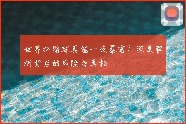 世界杯赌球真能一夜暴富?深度解析背后的风险与真相