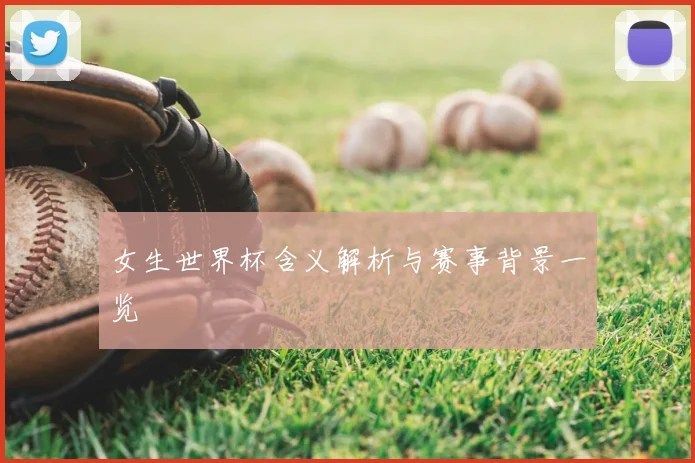 女生世界杯含义解析与赛事背景一览