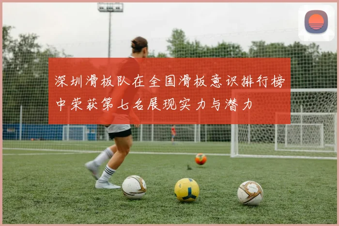 深圳滑板队在全国滑板意识排行榜中荣获第七名展现实力与潜力