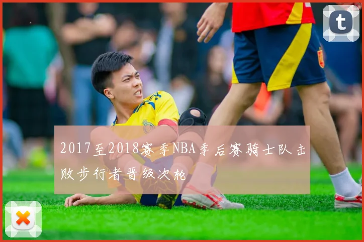 2017至2018赛季NBA季后赛骑士队击败步行者晋级次轮