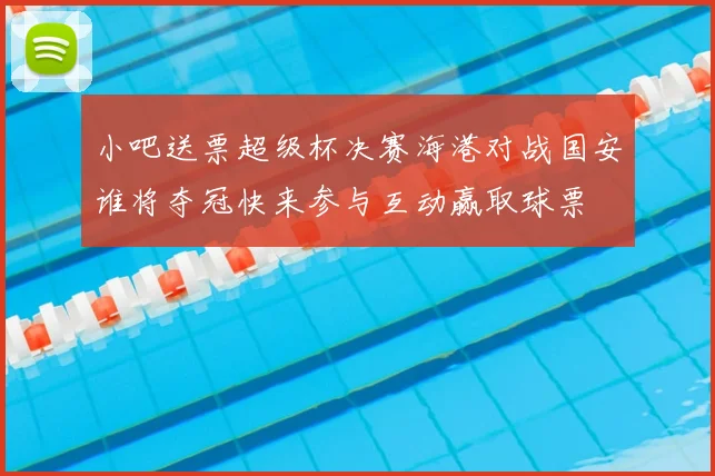 小吧送票超级杯决赛海港对战国安谁将夺冠快来参与互动赢取球票