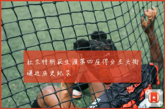 杜兰特斩获生涯第四座得分王头衔逼近历史纪录