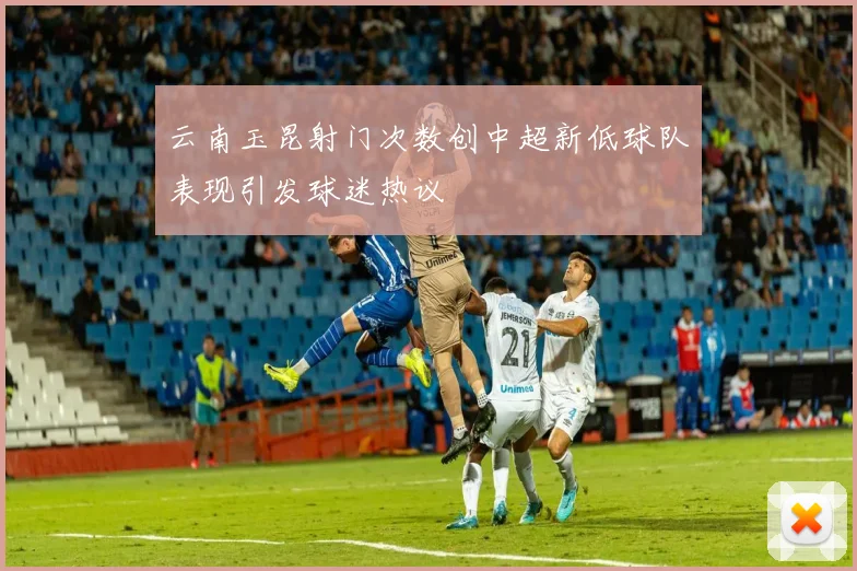 云南玉昆射门次数创中超新低球队表现引发球迷热议