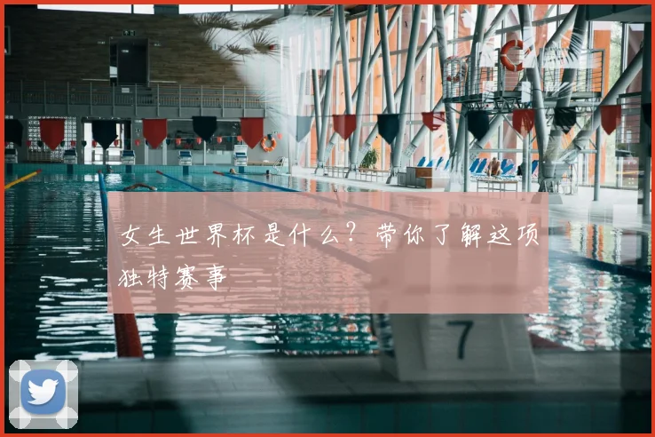 女生世界杯是什么?带你了解这项独特赛事