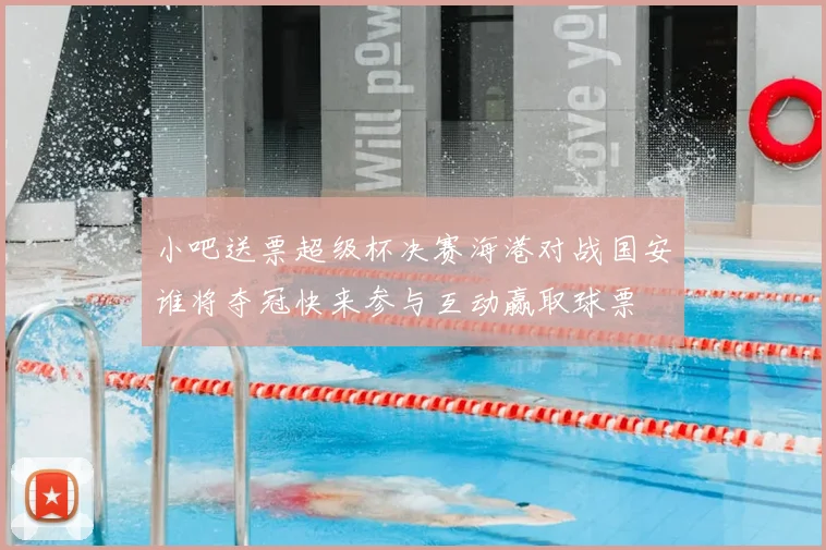 小吧送票超级杯决赛海港对战国安谁将夺冠快来参与互动赢取球票