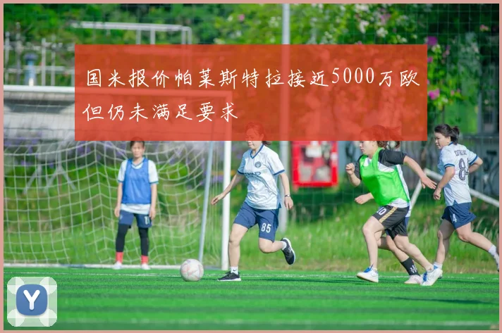 国米报价帕莱斯特拉接近5000万欧但仍未满足要求