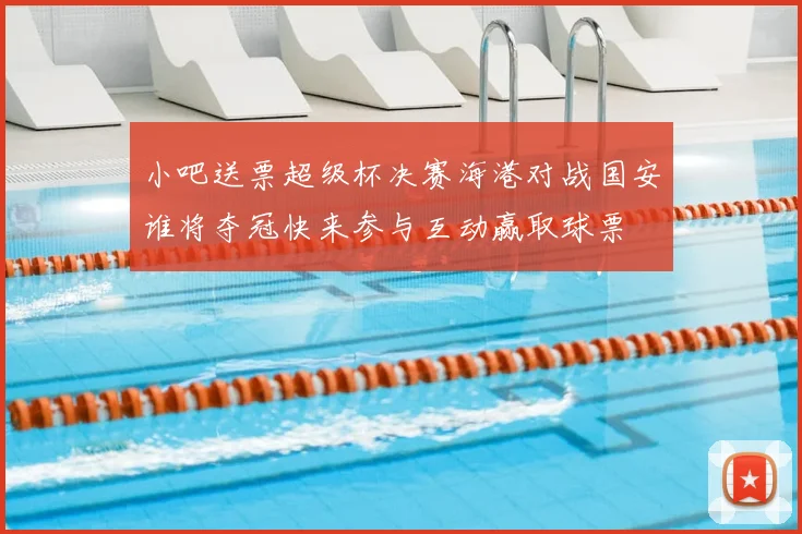 小吧送票超级杯决赛海港对战国安谁将夺冠快来参与互动赢取球票