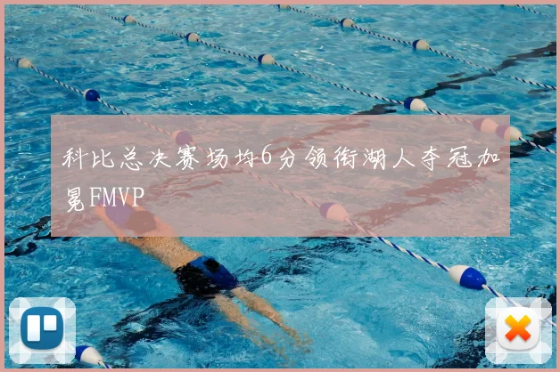 科比总决赛场均6分领衔湖人夺冠加冕FMVP