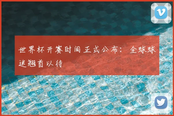 世界杯开赛时间正式公布:全球球迷翘首以待