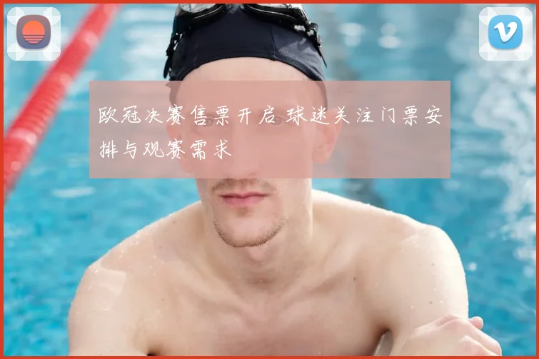 欧冠决赛售票开启 球迷关注门票安排与观赛需求