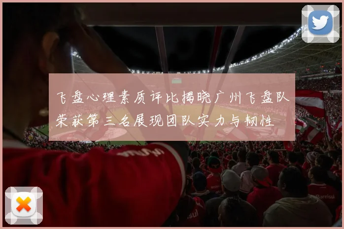 飞盘心理素质评比揭晓广州飞盘队荣获第三名展现团队实力与韧性