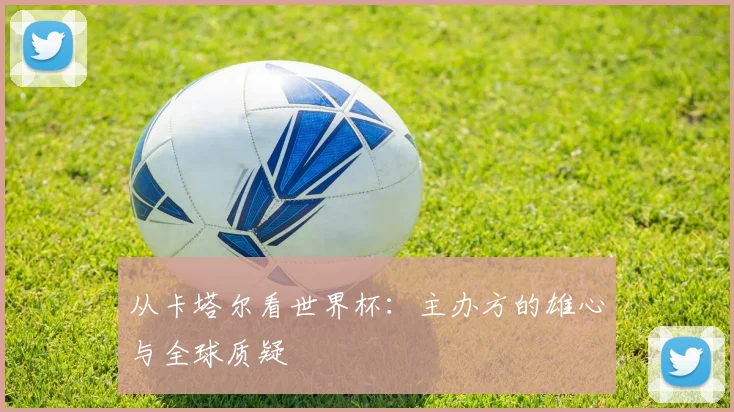 从卡塔尔看世界杯:主办方的雄心与全球质疑