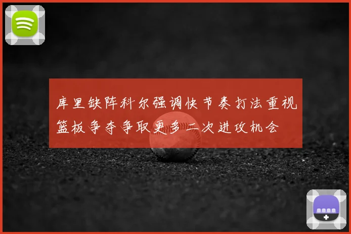 库里缺阵科尔强调快节奏打法重视篮板争夺争取更多二次进攻机会