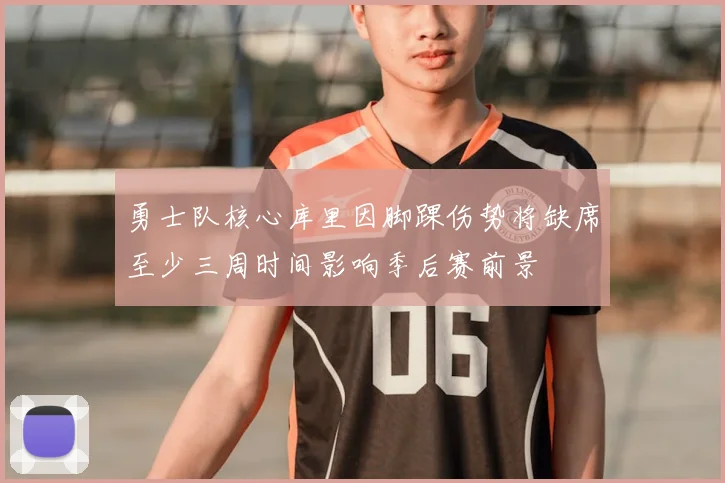 勇士队核心库里因脚踝伤势将缺席至少三周时间影响季后赛前景