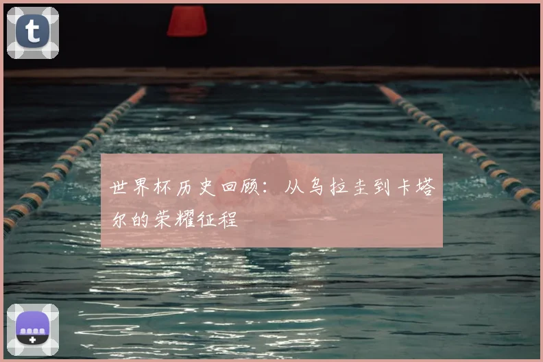 世界杯历史回顾：从乌拉圭到卡塔尔的荣耀征程
