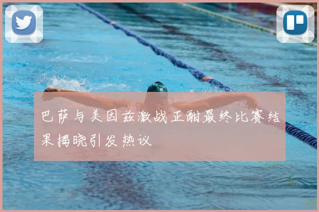 巴萨与美因兹激战正酣最终比赛结果揭晓引发热议