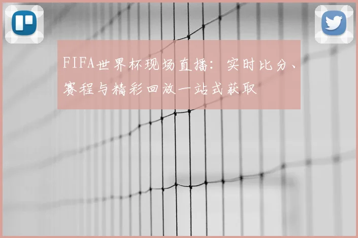 FIFA世界杯现场直播：实时比分、赛程与精彩回放一站式获取