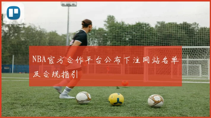 NBA官方合作平台公布下注网站名单及合规指引