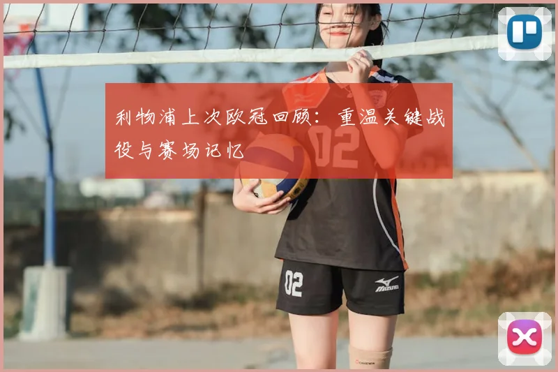 利物浦上次欧冠回顾：重温关键战役与赛场记忆