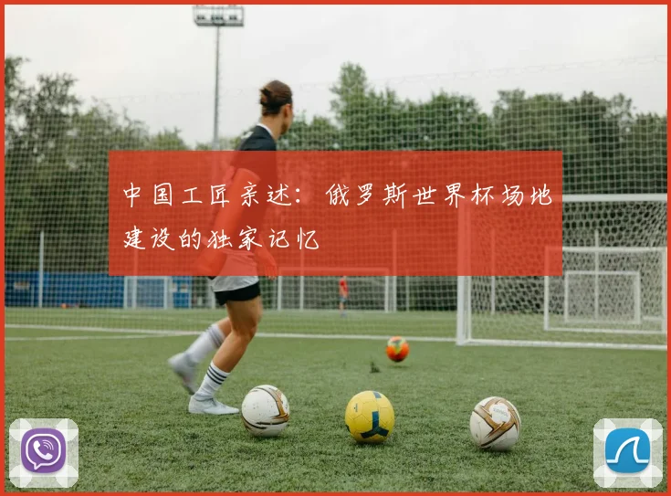 中国工匠亲述：俄罗斯世界杯场地建设的独家记忆