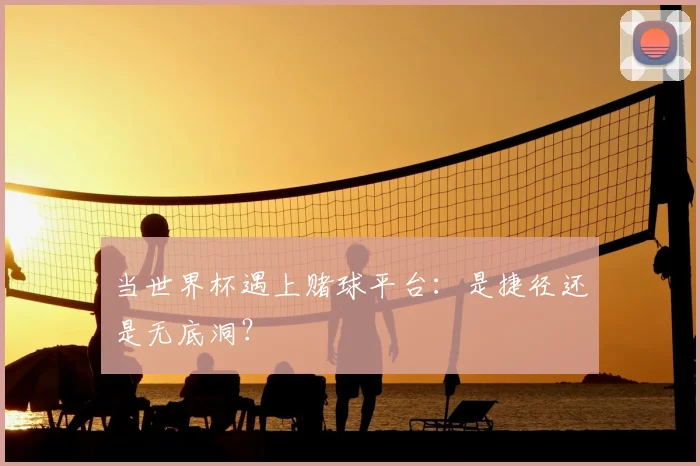当世界杯遇上赌球平台：是捷径还是无底洞？