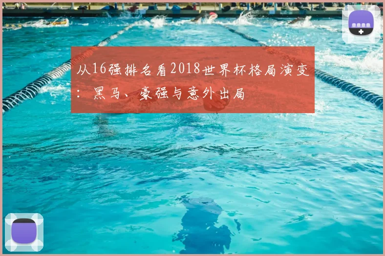 从16强排名看2018世界杯格局演变：黑马、豪强与意外出局